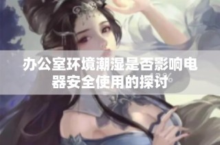 办公室环境潮湿是否影响电器安全使用的探讨
