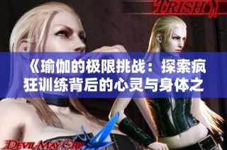 《瑜伽的极限挑战：探索疯狂训练背后的心灵与身体之旅》
