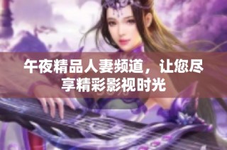 午夜精品人妻频道，让您尽享精彩影视时光