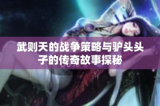 武则天的战争策略与驴头头子的传奇故事探秘