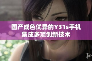 国产成色优异的Y31s手机集成多项创新技术