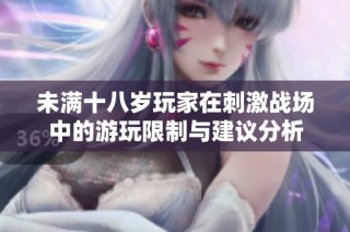 未满十八岁玩家在刺激战场中的游玩限制与建议分析