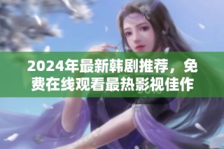 2024年最新韩剧推荐，免费在线观看最热影视佳作