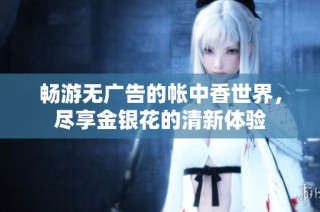 畅游无广告的帐中香世界，尽享金银花的清新体验