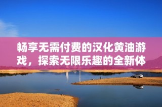 畅享无需付费的汉化黄油游戏，探索无限乐趣的全新体验