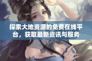 探索大地资源的免费在线平台，获取最新资讯与服务