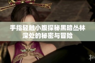 手指轻触小腹探秘黑暗丛林深处的秘密与冒险