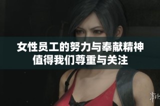 女性员工的努力与奉献精神值得我们尊重与关注
