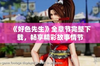 《好色先生》全章节完整下载，畅享精彩故事情节