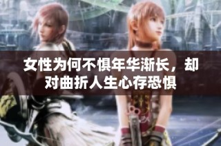 女性为何不惧年华渐长，却对曲折人生心存恐惧