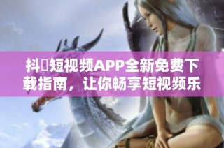 抖抈短视频APP全新免费下载指南，让你畅享短视频乐趣