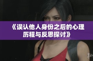 《误认他人身份之后的心理历程与反思探讨》
