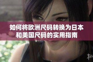 如何将欧洲尺码转换为日本和美国尺码的实用指南