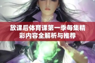 放课后体育课第一季每集精彩内容全解析与推荐