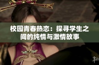 校园青春热恋：探寻学生之间的纯情与激情故事