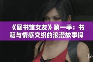 《图书馆女友》第一季：书籍与情感交织的浪漫故事探索之旅