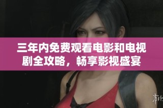 三年内免费观看电影和电视剧全攻略，畅享影视盛宴