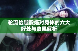 轮流抬腿锻炼对身体的六大好处与效果解析