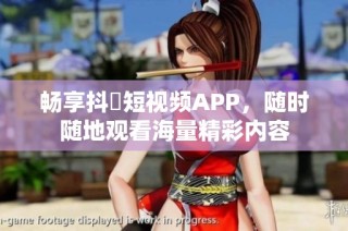 畅享抖抈短视频APP，随时随地观看海量精彩内容