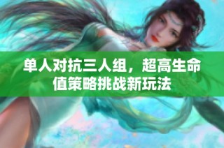 单人对抗三人组，超高生命值策略挑战新玩法
