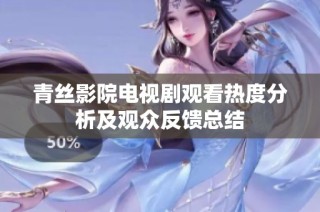 青丝影院电视剧观看热度分析及观众反馈总结