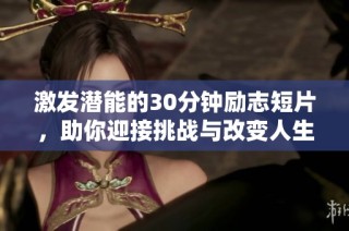 激发潜能的30分钟励志短片，助你迎接挑战与改变人生