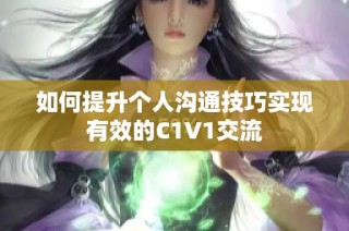 如何提升个人沟通技巧实现有效的C1V1交流