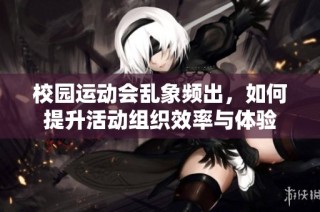 校园运动会乱象频出，如何提升活动组织效率与体验