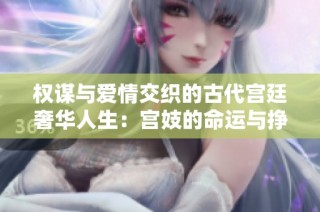 权谋与爱情交织的古代宫廷奢华人生：宫妓的命运与挣扎