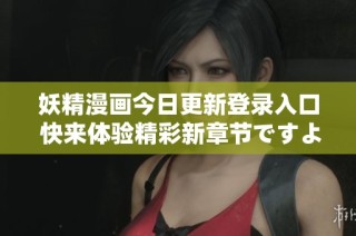 妖精漫画今日更新登录入口 快来体验精彩新章节ですよ