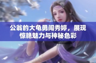 公翁的大龟勇闯秀婷，展现惊艳魅力与神秘色彩