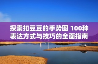 探索扣豆豆的手势图 100种表达方式与技巧的全面指南