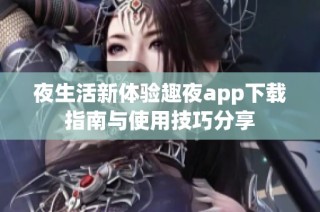 夜生活新体验趣夜app下载指南与使用技巧分享