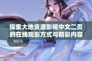 探索大地资源影视中文二页的在线观影方式与精彩内容介绍