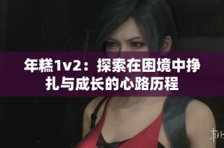 年糕1v2：探索在困境中挣扎与成长的心路历程