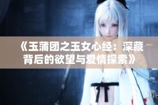 《玉蒲团之玉女心经：深藏背后的欲望与爱情探索》