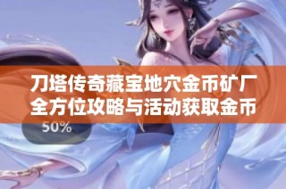 刀塔传奇藏宝地穴金币矿厂全方位攻略与活动获取金币策略解析