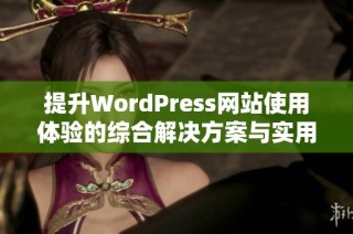 提升WordPress网站使用体验的综合解决方案与实用技巧