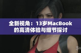 全新视角：13岁MacBook的高清体验与细节探讨