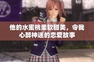 他的水蜜桃柔软甜美，令我心醉神迷的恋爱故事