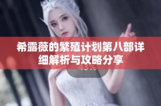 希露薇的繁殖计划第八部详细解析与攻略分享