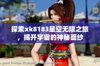 探索xk8183星空无限之旅，揭开宇宙的神秘面纱