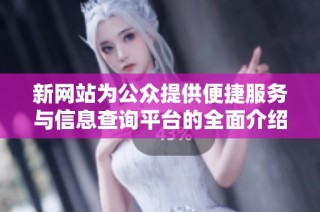 新网站为公众提供便捷服务与信息查询平台的全面介绍