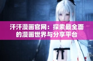 汗汗漫画官网：探索最全面的漫画世界与分享平台