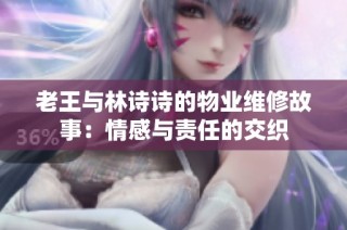 老王与林诗诗的物业维修故事：情感与责任的交织