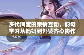 多代同堂的亲情互动，韵母学习从妈妈到外婆齐心协作