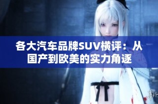 各大汽车品牌SUV横评：从国产到欧美的实力角逐