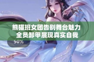 熊猫班女团告别舞台魅力 全员卸甲展现真实自我