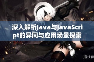 深入解析Java与JavaScript的异同与应用场景探索