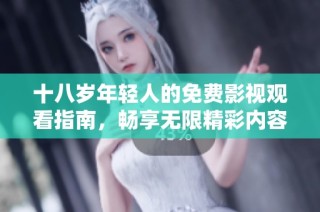 十八岁年轻人的免费影视观看指南，畅享无限精彩内容